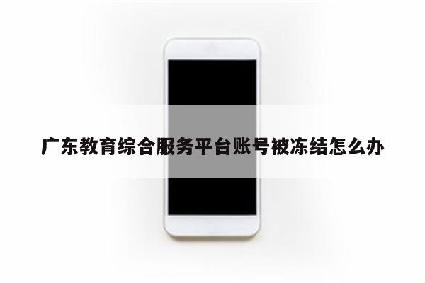 广东教育综合服务平台账号被冻结怎么办