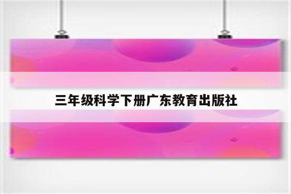 三年级科学下册广东教育出版社