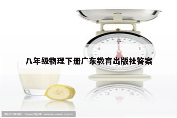 八年级物理下册广东教育出版社答案
