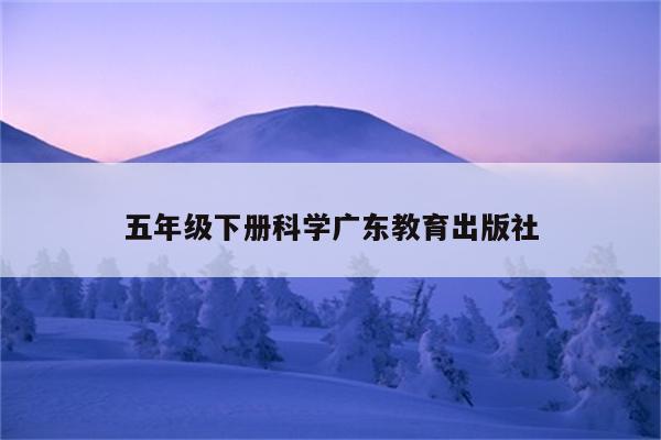 五年级下册科学广东教育出版社