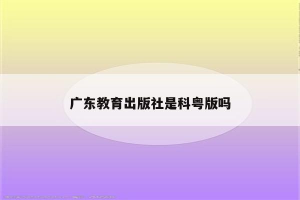广东教育出版社是科粤版吗
