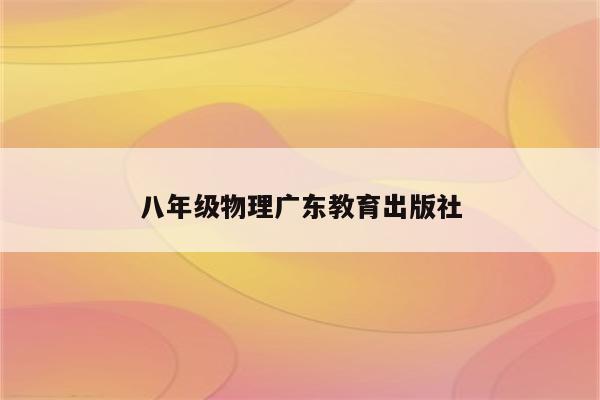 八年级物理广东教育出版社