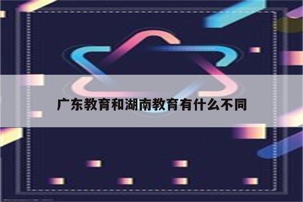 广东教育和湖南教育有什么不同