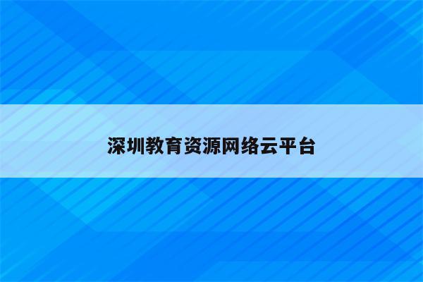 深圳教育资源网络云平台