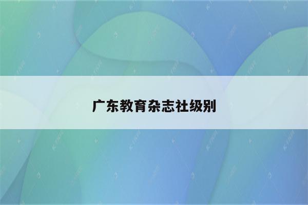 广东教育杂志社级别