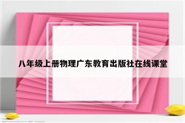 八年级上册物理广东教育出版社在线课堂