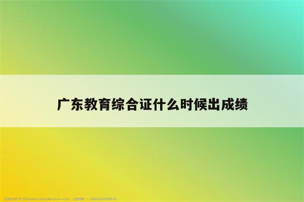 广东教育综合证什么时候出成绩