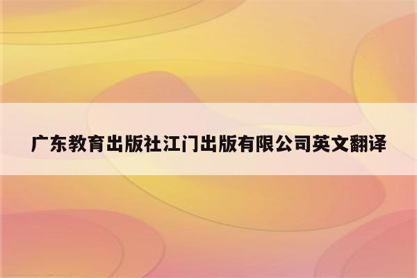 广东教育出版社江门出版有限公司英文翻译