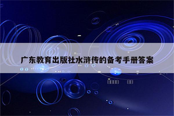 广东教育出版社水浒传的备考手册答案