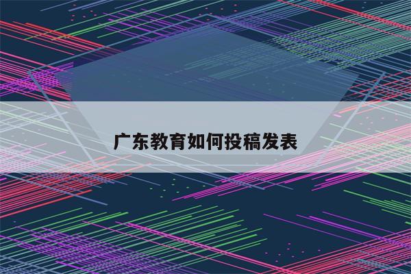 广东教育如何投稿发表