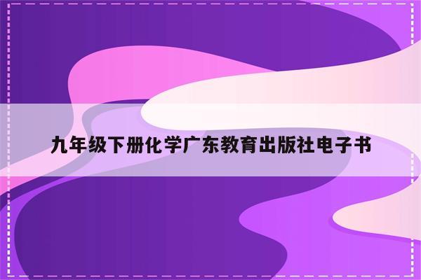 九年级下册化学广东教育出版社电子书