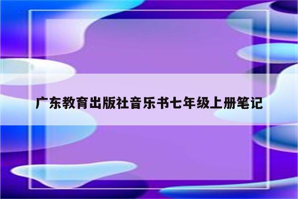 广东教育出版社音乐书七年级上册笔记